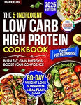 The 5-Ingredient Low Carb High Protein Cookbook for Beginners: 101 Quick & Delicious Recipes + Your 60-Day Weight Loss Blueprint to Burn Fat, Gain Energy & Boost Your Confidence